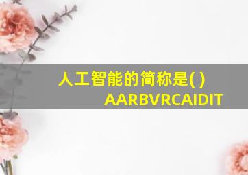 人工智能的简称是( )AARBVRCAIDIT